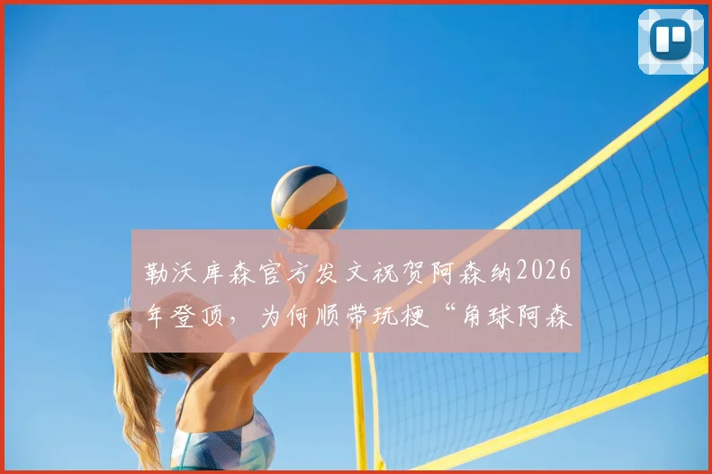 勒沃库森官方发文祝贺阿森纳2026年登顶，为何顺带玩梗“角球阿森纳”？原因分析与原文回顾