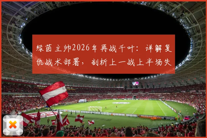 绿茵主帅2026年再战千叶:详解复仇战术部署,剖析上一战上半场失利关键原因