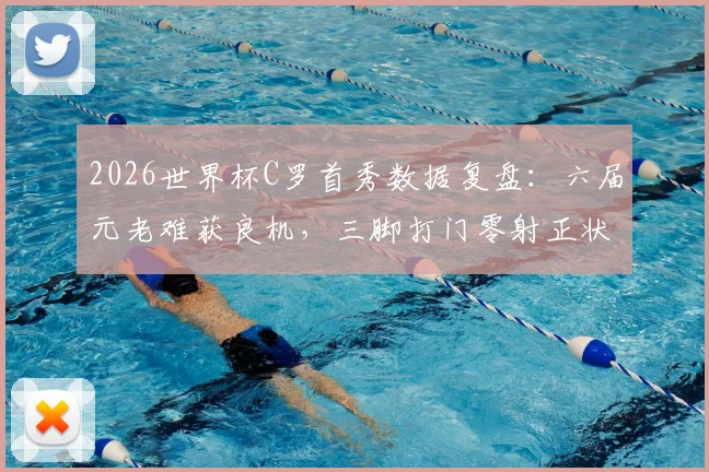 2026世界杯C罗首秀数据复盘：六届元老难获良机，三脚打门零射正状态引热议