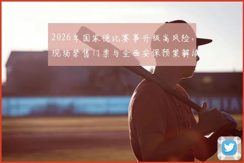 2026年国家德比赛事升级高风险,现场禁售门票与全面安保预案解读,球迷须知指南
