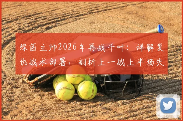 绿茵主帅2026年再战千叶：详解复仇战术部署，剖析上一战上半场失利关键原因