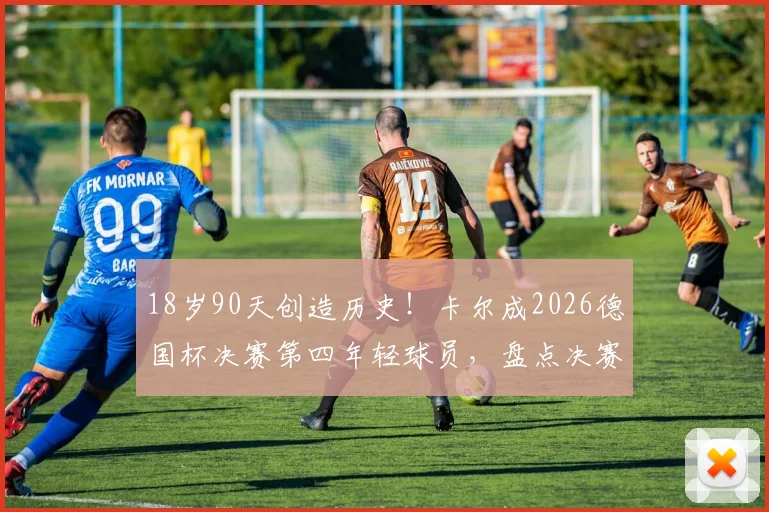 18岁90天创造历史!卡尔成2026德国杯决赛第四年轻球员,盘点决赛青年才俊