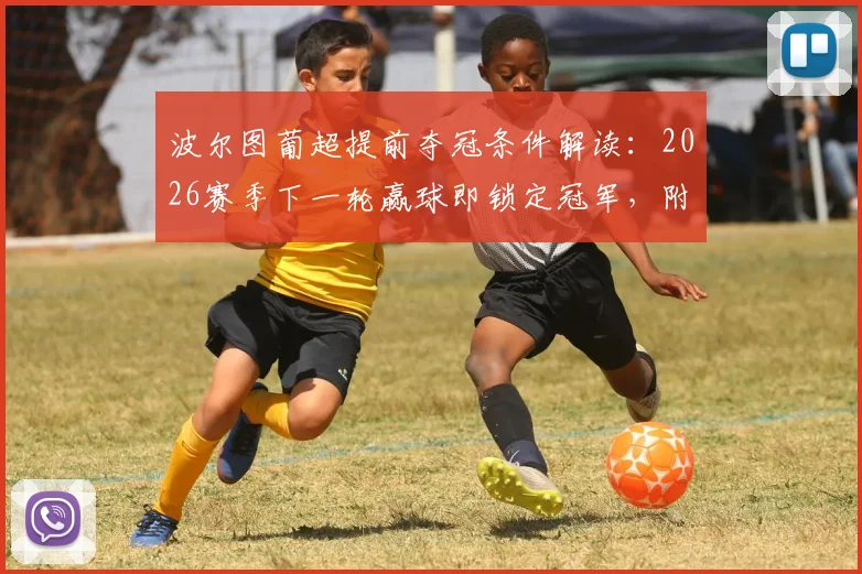 波尔图葡超提前夺冠条件解读：2026赛季下一轮赢球即锁定冠军，附最新积分榜与形势分析