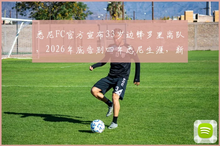 悉尼FC官方宣布33岁边锋罗里离队，2026年底告别四年悉尼生涯，新赛季阵容悬念解读