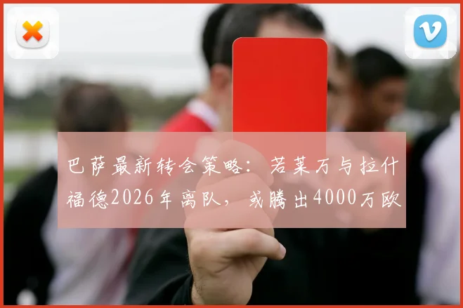 巴萨最新转会策略：若莱万与拉什福德2026年离队，或腾出4000万欧全力追逐曼城前锋阿尔瓦雷斯