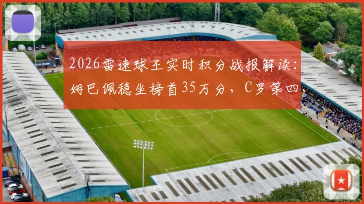 2026雷速球王实时积分战报解读：姆巴佩稳坐榜首35万分，C罗第四，附球员得分规则与观赛指南