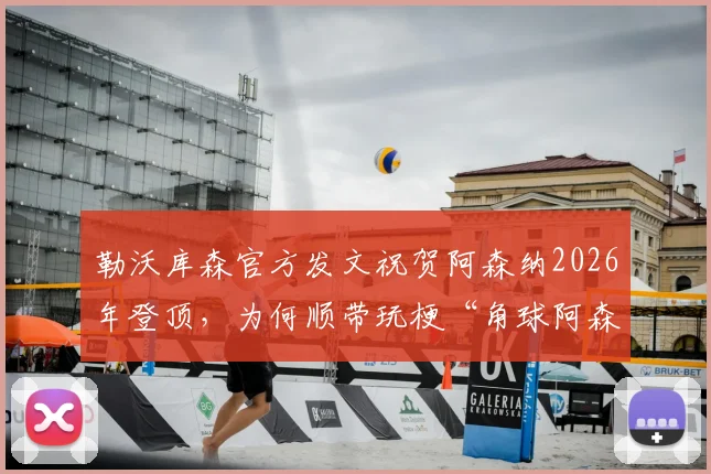 勒沃库森官方发文祝贺阿森纳2026年登顶,为何顺带玩梗“角球阿森纳”?原因分析与原文回顾