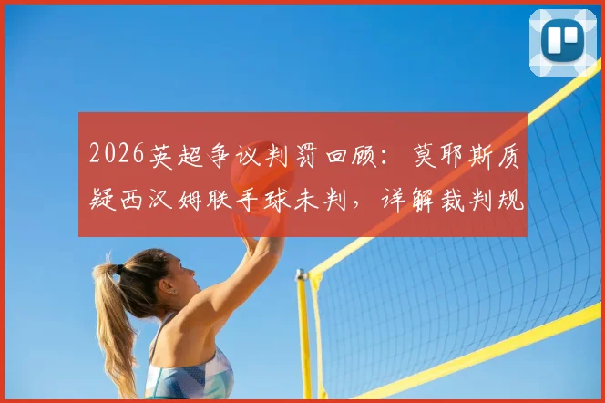 2026英超争议判罚回顾:莫耶斯质疑西汉姆联手球未判,详解裁判规则与VAR决策过程