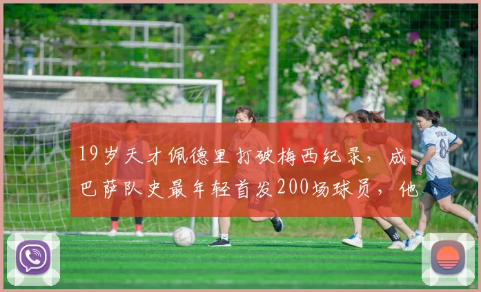 19岁天才佩德里打破梅西纪录,成巴萨队史最年轻首发200场球员,他用了多久?