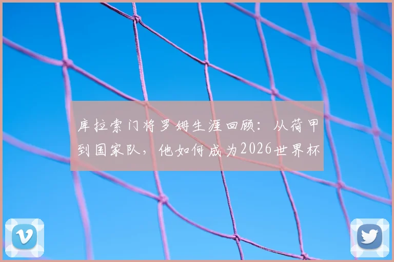库拉索门将罗姆生涯回顾：从荷甲到国家队，他如何成为2026世界杯预选赛的骄傲？附库拉索足球崛起深度解读