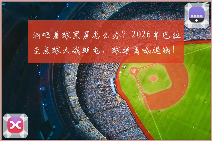 酒吧看球黑屏怎么办？2026年巴拉圭点球大战断电，球迷高喊退钱！现场维权指南