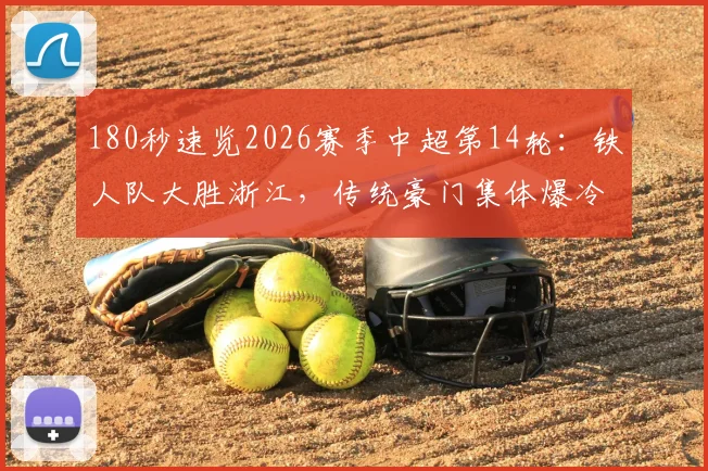 180秒速览2026赛季中超第14轮：铁人队大胜浙江，传统豪门集体爆冷丢分全解析
