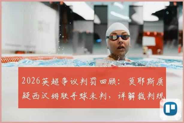 2026英超争议判罚回顾：莫耶斯质疑西汉姆联手球未判，详解裁判规则与VAR决策过程