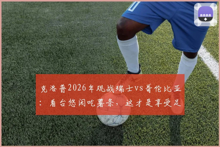 克洛普2026年观战瑞士vs哥伦比亚：看台悠闲吃薯条，这才是享受足球该有的样子